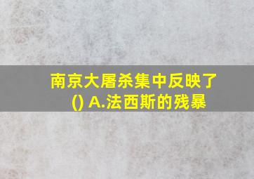 南京大屠杀集中反映了() A.法西斯的残暴